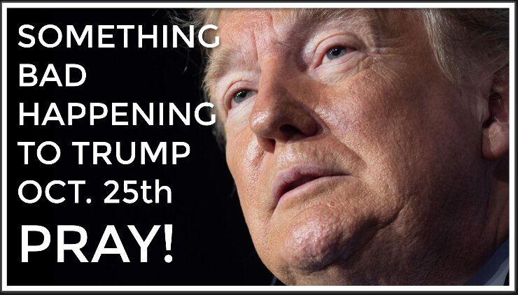 At The Stroke Of Midnight Oct. 25th Something BAD Will Happen To Trump—Pray Or Regret It Later!