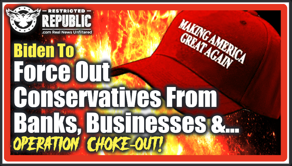 BUSTED! Biden To Force Out Conservatives From Banks, Businesses & Jobs—Operation Choke-Out Underway