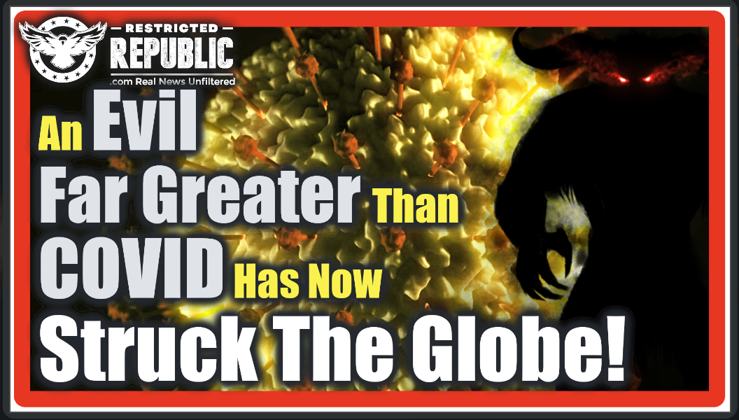 FREAKY! An Evil Far Greater Than COVID Is NOW Impacting The Globe! Many Are Not Prepared…