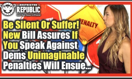 Be Silent Or Suffer! NEW Bill Assures If You Speak Against Democrats an Unimaginable Penalty Will Be Yours…