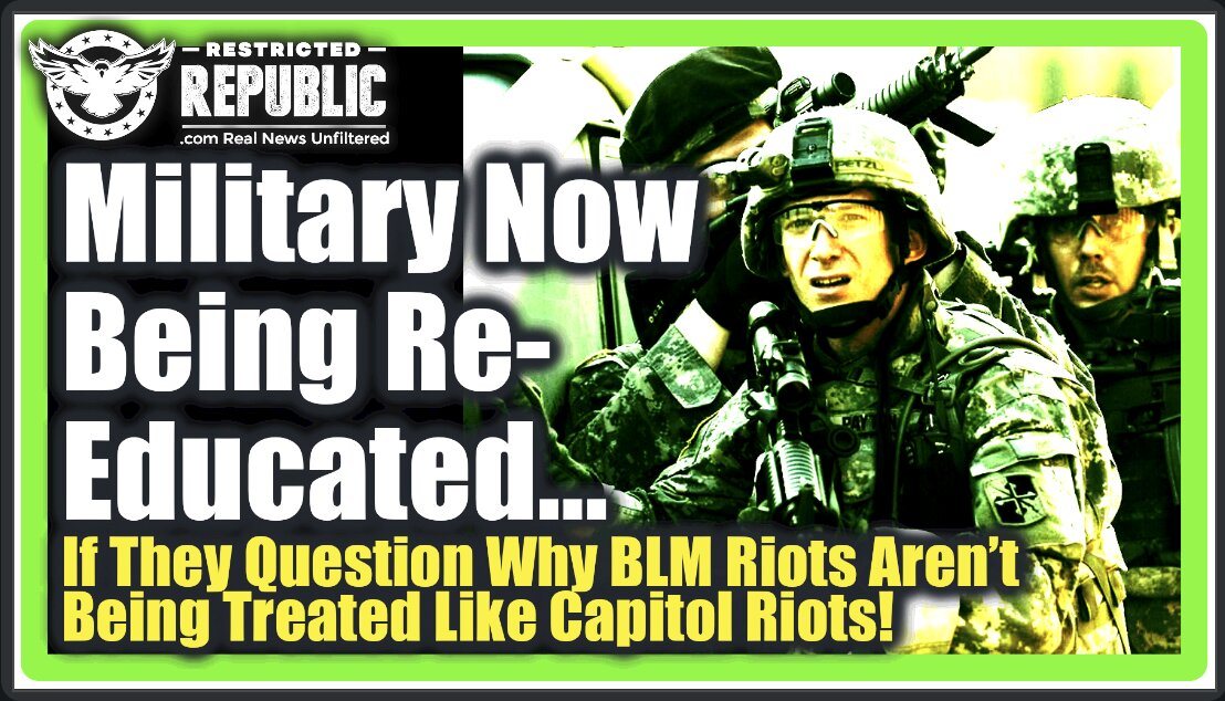 Military Troops NOW Being Re-Educated…If They Question Why BLM Rioters Aren’t Treated Like Capitol Rioters!