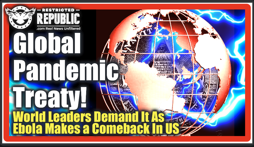 Global Pandemic Treaty? 24 World Leaders Demand It As Ebola Mysteriously Makes a Comeback In the US…