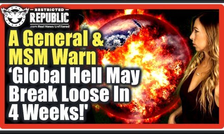 A General & MSM Warn ‘Global Hell May Break Loose In Just 4 Weeks!’