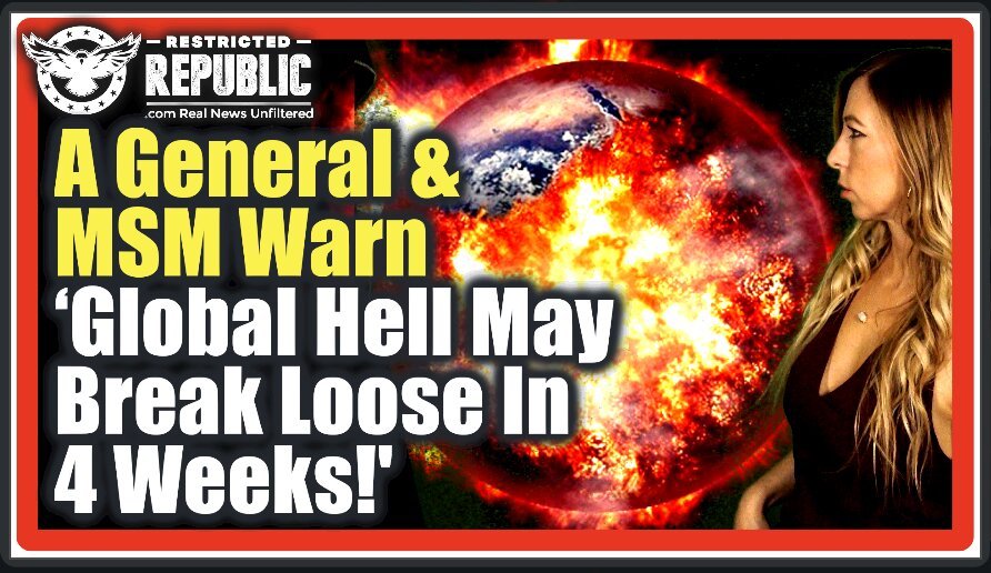 A General & MSM Warn ‘Global Hell May Break Loose In Just 4 Weeks!’