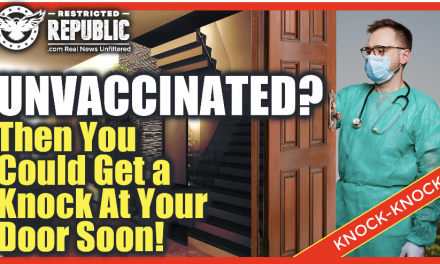 Unvaccinated? Then You Just May Get a Knock On Your Door Very Soon…Why Is No One Talking About This? 