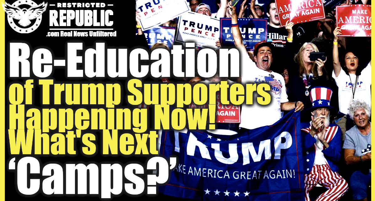 Deprogramming Begins! Literal Re-Education Of Trump Supporters Happening Now…Whats Next Camps?