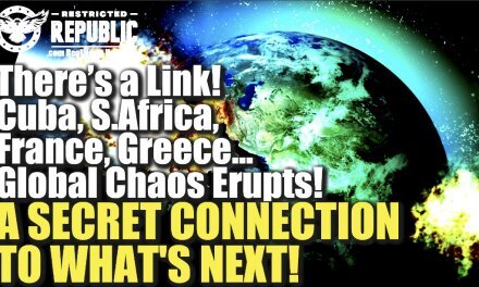 There’s a Link—Cuba, S.Africa, France, Greece—Global Chaos Erupts—A Secret Connection To What’s Next!