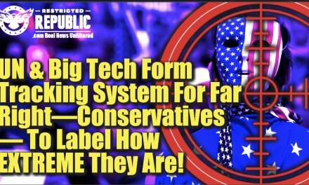 ALERT! UN & Big Tech Form Tracking System For Conservatives To Label How Extreme They Are!