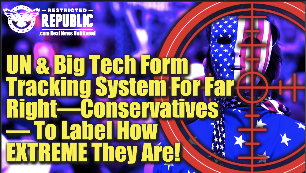 ALERT! UN & Big Tech Form Tracking System For Conservatives To Label How Extreme They Are!