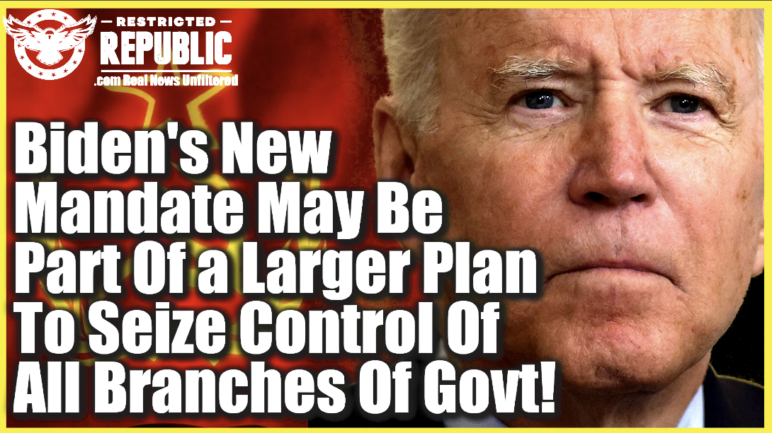 Biden’s New Mandate May Be Part Of a Larger Plan To Seize Full Control OF ALL BRANCHES OF GOVERNMENT!
