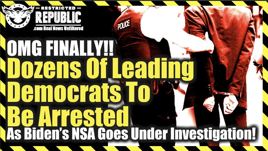OMG Finally! Dozens Of Leading Democrats Arrested As Biden’s NSA Goes Under Investigation…