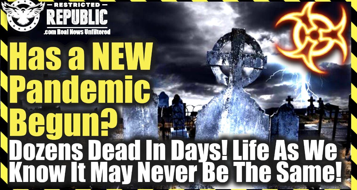 Has a New Pandemic Just Begun—Dozens Dead In Days—Life As You Know It May Never Be The Same!