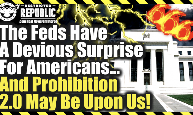 The Feds Have a Devious Surprise For Americans…and Prohibition 2.0 May Be Upon Us!   