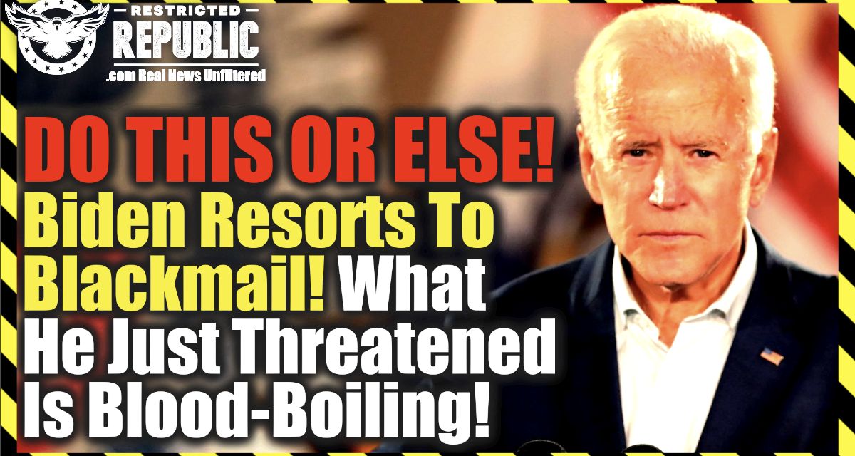 Do This Or Else! Biden Resorts To Blackmail! What He Just Threatened Will Make Your Blood Boil!