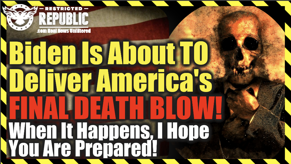Biden Is About To Deliver America’s Final Death Blow! When It Happens, I Hope You Are Prepared!