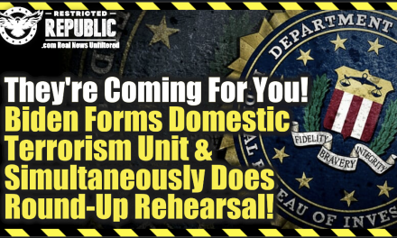 Are They Finally Coming For You? Biden Forms Domestic Terrorism Unit While Simultaneously Going Through Round-Up Rehearsal