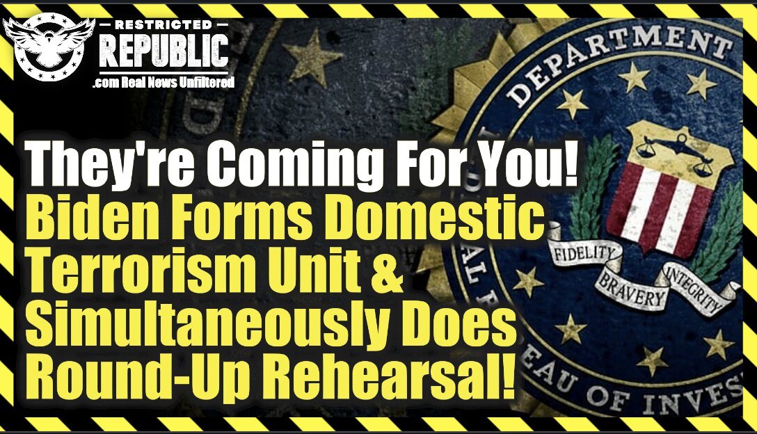 Are They Finally Coming For You? Biden Forms Domestic Terrorism Unit While Simultaneously Going Through Round-Up Rehearsal