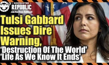Tulsi Gabbard Issues Dire Warning, ‘Destruction Of The World’ & ‘Life As We Know It Ends’