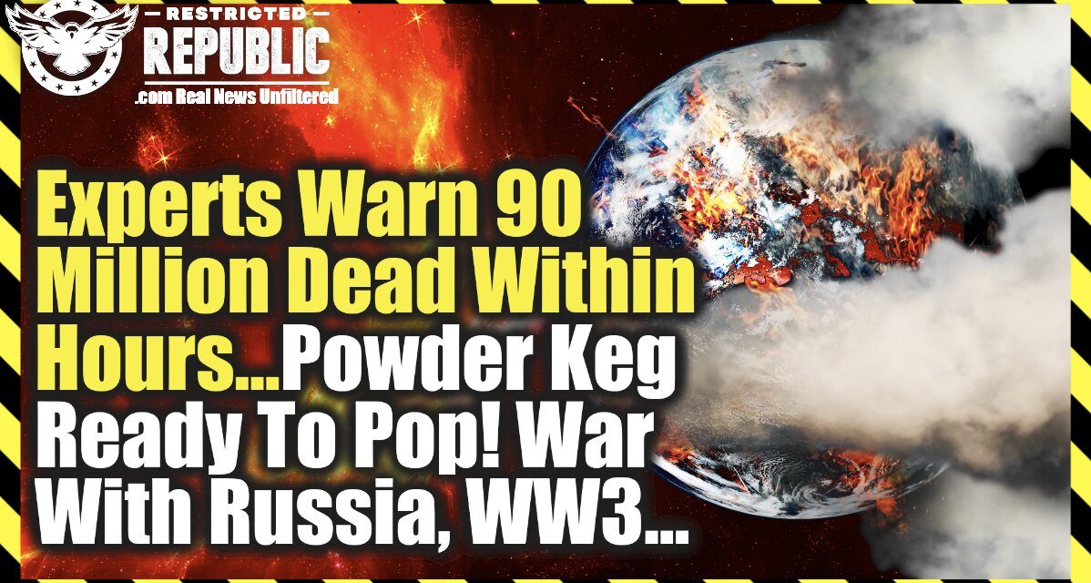 Experts Warn 90 Million Dead Within Hours…Powder Keg About To Pop! War With Russia, WW3?