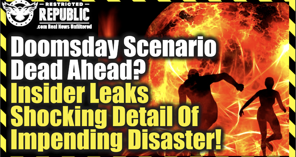 Doomsday Scenario Dead Ahead—Insider Leaks Shocking Detail Of Impending Disaster!