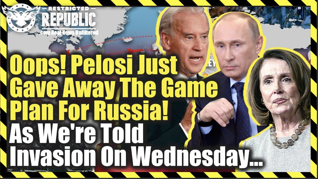 Oops! Pelosi Just Gave Away The Game Plan For Russia! As We’re Told Invasion On Wednesday?
