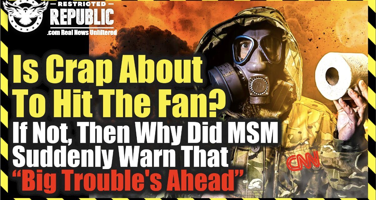 IS CRAP ABOUT TO HIT THE FAN? If Not, Why Did MSM Suddenly Warn That “Big Trouble Is Ahead?”