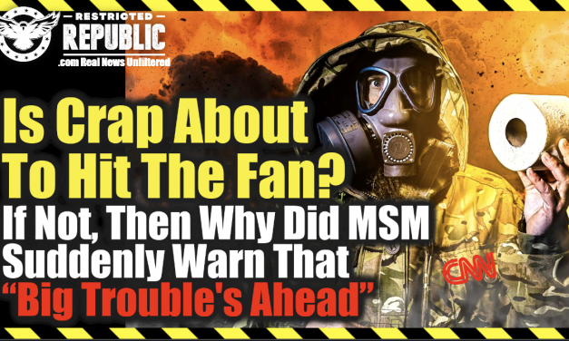 IS CRAP ABOUT TO HIT THE FAN? If Not, Why Did MSM Suddenly Warn That “Big Trouble Is Ahead?”