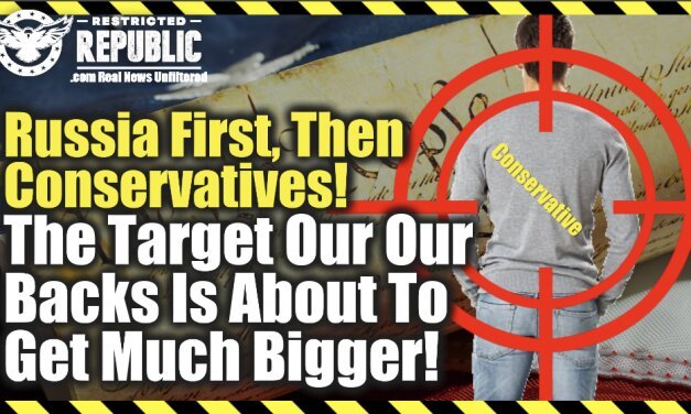 Russia First, Then Conservatives! The Target On Our Backs Is About To Get MUCH Bigger! Here’s Proof!