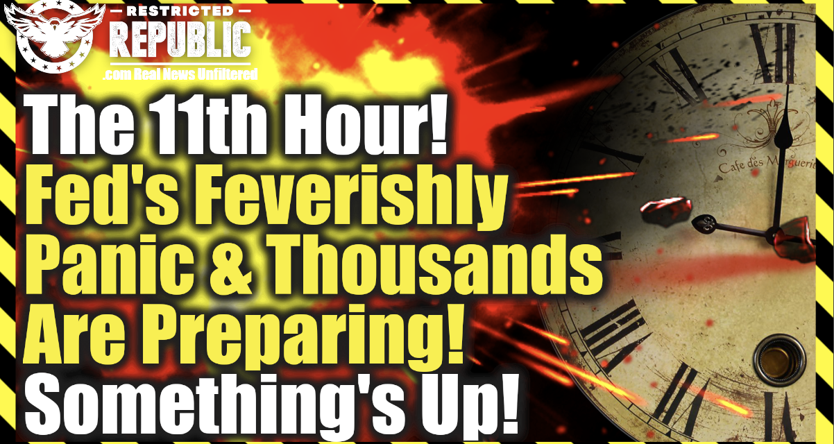 The 11th Hour—Feds Feverishly Panic & Thousands Are Preparing—Somethings Up!