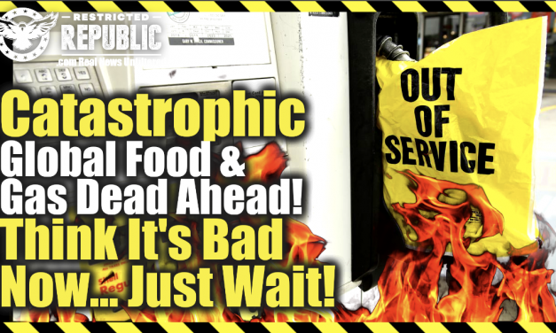 Catastrophic Global Food And Gas Dead Ahead! Think It’s Bad Now…Just Wait!