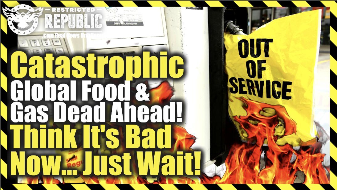 Catastrophic Global Food And Gas Dead Ahead! Think It’s Bad Now…Just Wait!