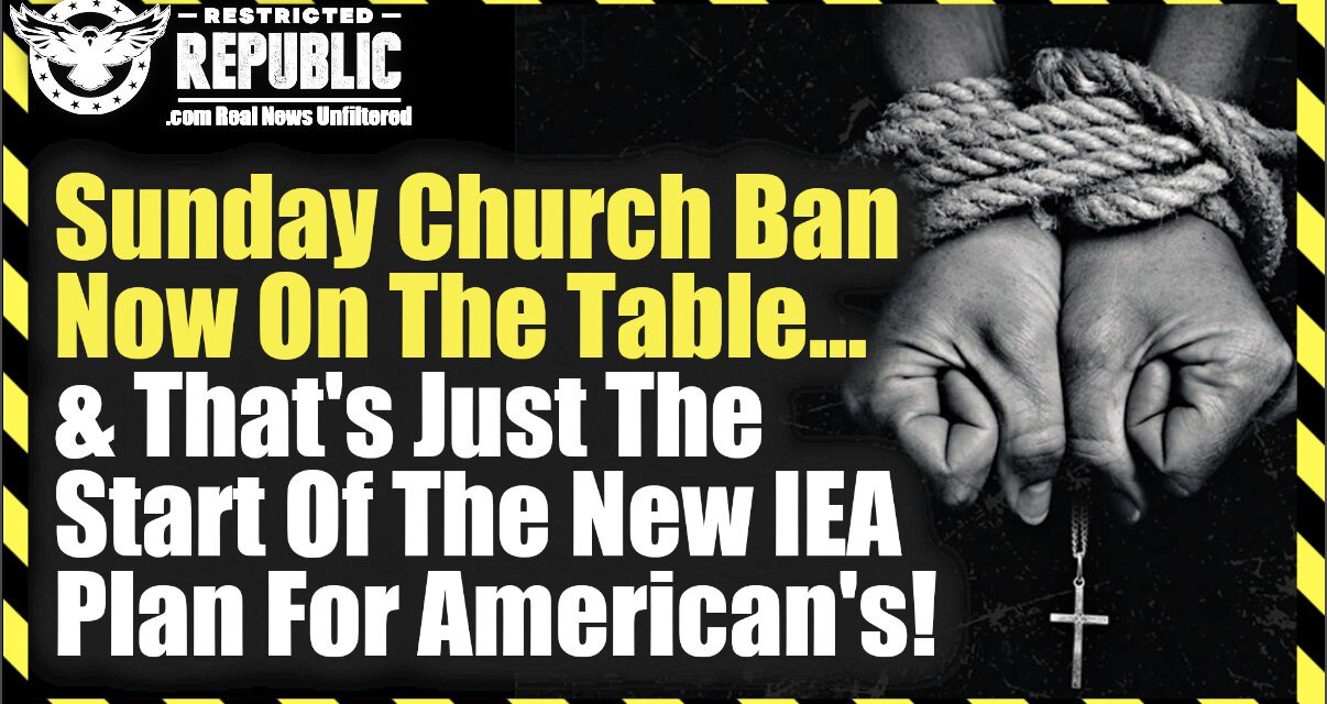 Sunday Church Ban Now On The Table And That’s Just The Start Of The New IEA Plan For Americans!