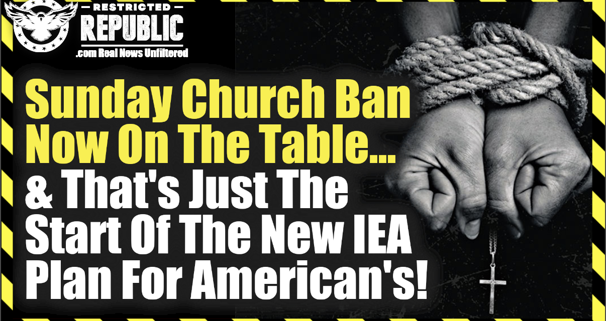 Sunday Church Ban Now On The Table And That’s Just The Start Of The New IEA Plan For Americans!