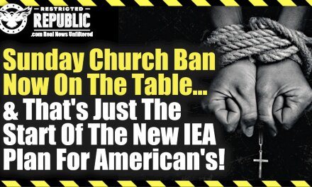 Sunday Church Ban Now On The Table And That’s Just The Start Of The New IEA Plan For Americans!