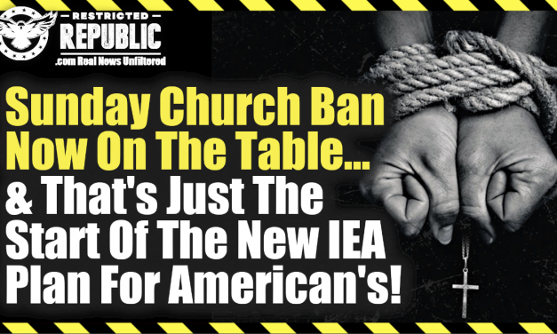 Sunday Church Ban Now On The Table And That’s Just The Start Of The New IEA Plan For Americans!