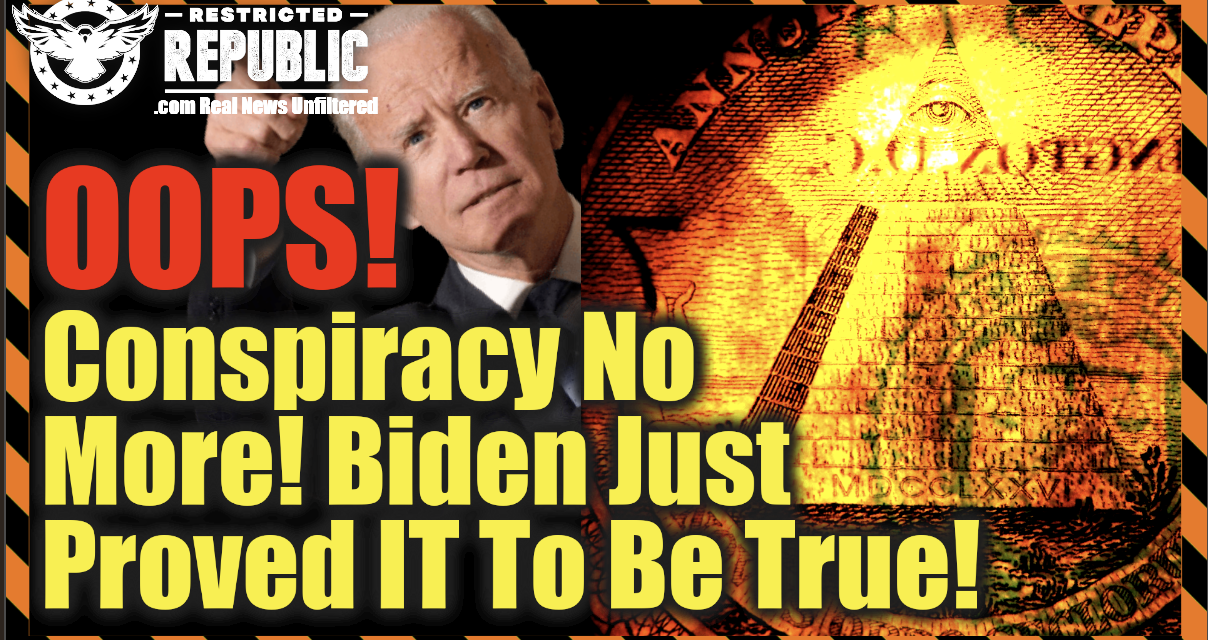 Oops! Conspiracy No More! Biden Just Proved It To Be True!