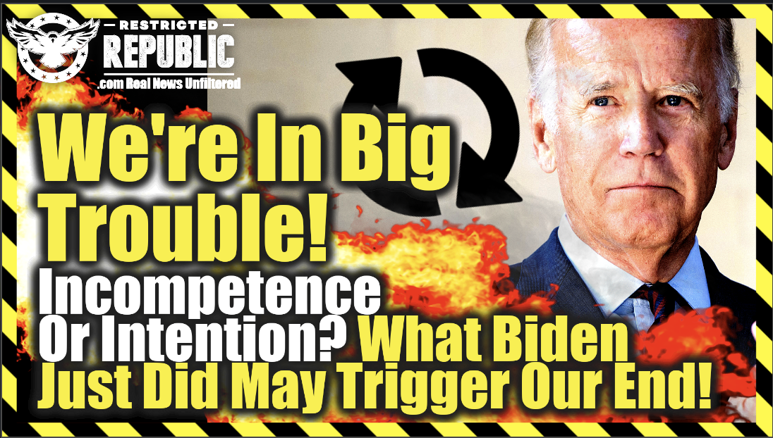 We’re In Big Trouble! Incompetence Or Intention? What Biden Just Did May Trigger Our End!