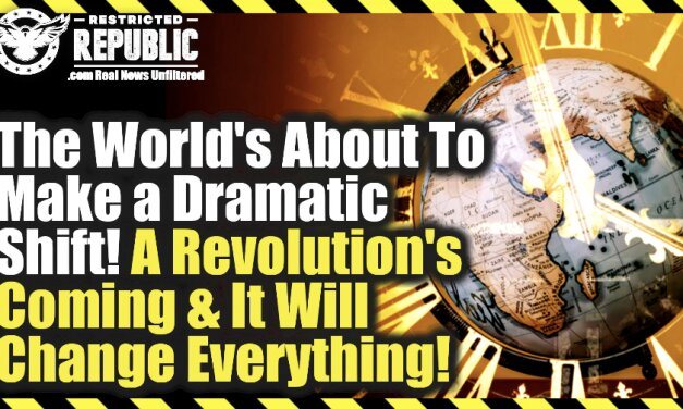 The World’s About To Make a Dramatic Shift! A Revolution’s Coming And It Will Change Everything!