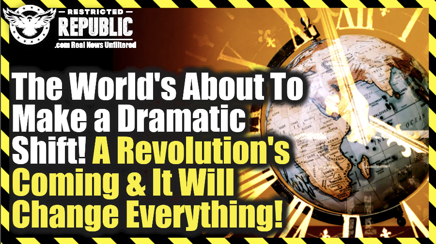 The World’s About To Make a Dramatic Shift! A Revolution’s Coming And It Will Change Everything!