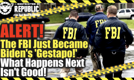 ALERT! The FBI Just Became Biden’s ‘Gestapo!’  What Happens Next Isn’t Good!