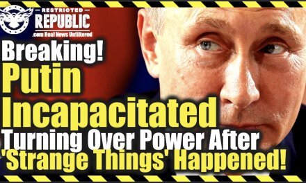 Breaking! Putin Incapacitated Turning Over Power After ‘Strange Things’ Happen To Him Says Report