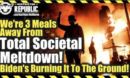 We Are 3 Meals Away From Total Societal Meltdown—Biden’s Burning It To The Ground!