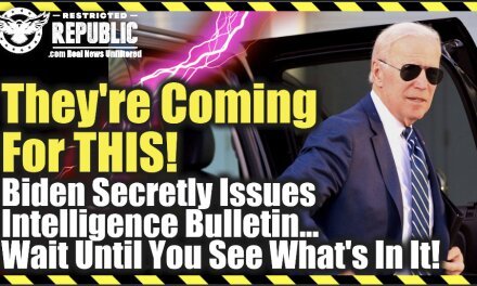They’re Coming For This—Biden Secretly Issues Intelligence Bulletin…Wait Until You See What’s In It!