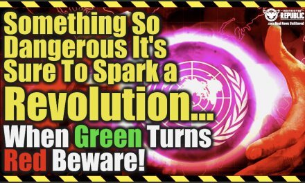 Something So Dangerous It’s Sure To Spark A Revolution…When Green Turns RED, Beware!