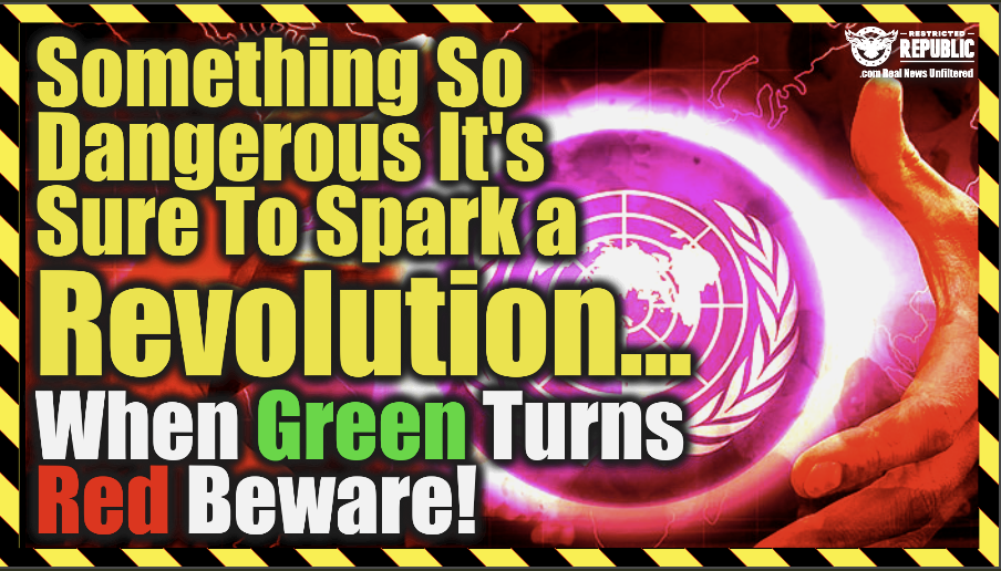 Something So Dangerous It’s Sure To Spark A Revolution…When Green Turns RED, Beware!