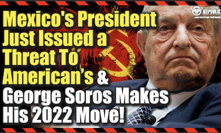 Mexico’s President Just Issued a Dire Threat To American’s And George Soros Makes His 2022 Move…