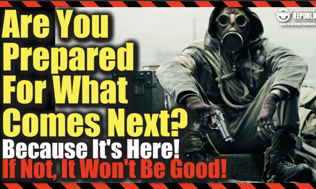 Are You Prepared For What Comes Next? Because It’s Here! If Not, It Won’t Be Good!