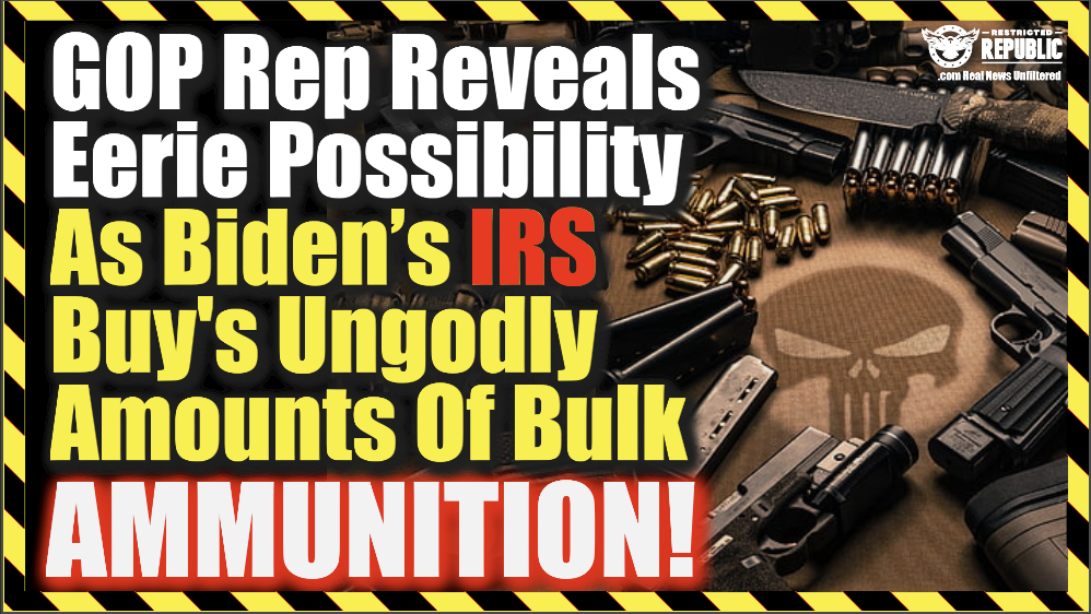 GOP Rep Reveals Eerie Possibility As Biden’s IRS Buy’s Ungodly Amounts Of Bulk Ammunition!