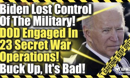 Buck Up, It’s Bad! Biden Loses Control Of Military—DOD Engaged In 23 Secret War Operations!