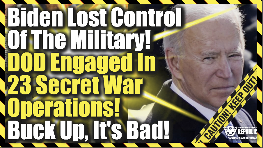 Buck Up, It’s Bad! Biden Loses Control Of Military—DOD Engaged In 23 Secret War Operations!